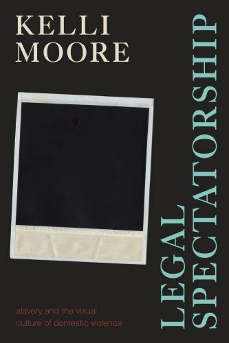 Legal Spectatorship : Slavery and the Visual Culture of Domestic Violence by ...