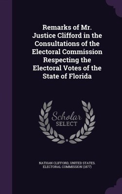 Clifford - Remarks of Mr. Justice  in the Consultations of the Elector - X555z