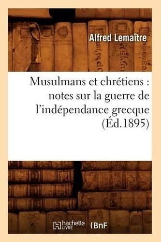 Musulmans Et Chrtiens: Notes Sur La Guerre de l'Indpendance Grecque (d.1895): No - Picture 1 of 1