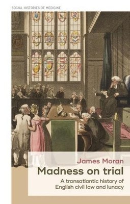 Madness on Trial: A Transatlantic History of English Civil Law and Lunacy by Jam