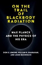 On the Trail of Blackbody Radiation: Max Planck and the Physics of his Era by 