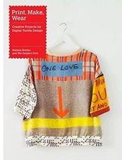 Print, Make, Wear: Creative Projects for Digital Textile... - Bowles, Melanie