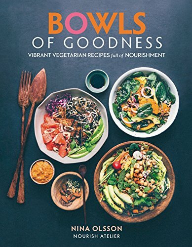 Bowls of Goodness: Vibrant Vegetarian Recipes Full of Nourishment By Nina Olsso