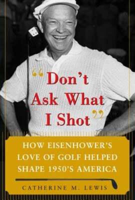 Don't Ask What I Shot: How President Eisenhower's Love of Golf Helped Shape 1950