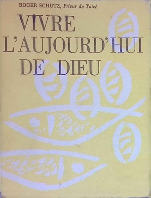 Vivre L'Aujourd'hui de dieu. Schutz, Roger:
