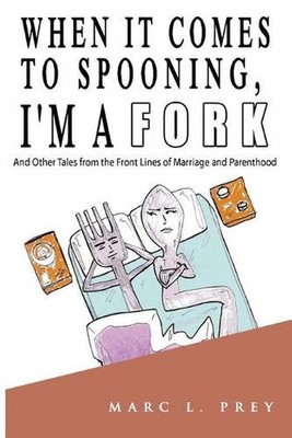 When It Comes to Spooning, I'm a Fork: And Other Tales from the Front Lines of M