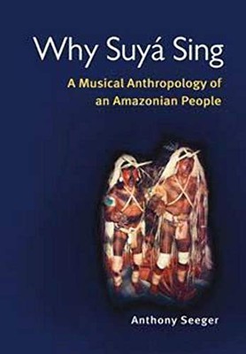 Why Suyá Sing : A Musical Anthropology of an Amazonian People by Anthony ...