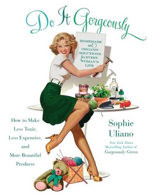 Do It Gorgeously: How to Make Less Toxic, Less Expensive, and More Beautiful...