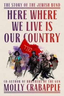Here Where We Live Is Our Country: The Story of the Jewish Bund by Molly Crabapp