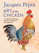 Jacques Ppin Art Of The Chicken: A Master Chef's Paintings, Stories, and Recipes