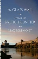 The Glass Wall: Lives on the Baltic Frontier 9781250863164 by Egremont, Max