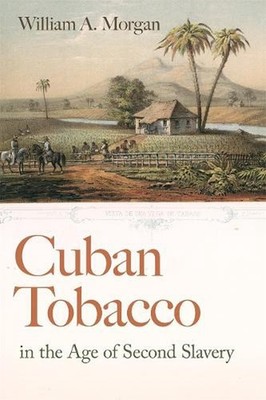 Cuban Tobacco in the Age of Second Slavery by William A. Morgan Paperback Book