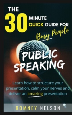 Public Speaking: Learn How To Structure Your Presentation, Calm Your Nerves...