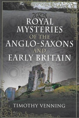 Royal Mysteries of the Anglo-Saxons and Early Britain - Timothy Venning NEW