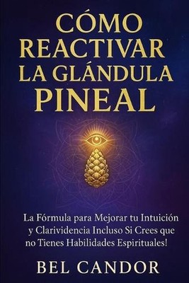 Cmo Reactivar La Glndula Pineal: La F?rmula para Mejorar tu Intuici?n y Clarivid