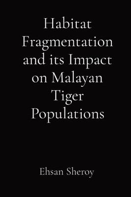 Habitat Fragmentation and its Impact on Malayan Tiger Populations | Ehsan Sheroy