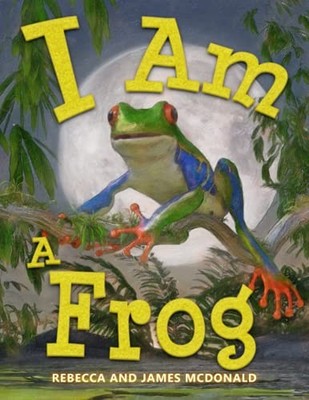 I AM A FROG: A BOOK ABOUT FROGS FOR KIDS (I AM LEARNING: By Rebecca Mcdonald