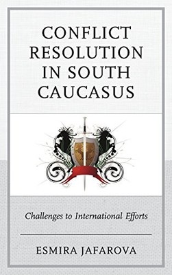 CONFLICT RESOLUTION IN SOUTH CAUCASUS: CHALLENGES TO By Esmira Jafarova