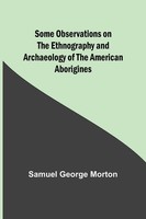 Samuel Morton | Some Observations On The Ethnography And Archaeology Of The...