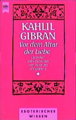 Vor dem Altar der Liebe. Gleichnisse und Gedichte vom Autor des ''Propheten''