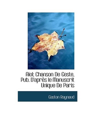 Aiol; Chanson de Geste, Pub. D'Apr?'s Le Manuscrit Unique de Paris, Gaston Rayna