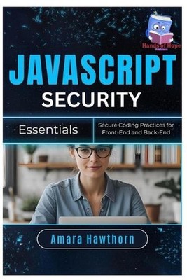 JavaScript Security Essentials: Secure Coding Practices for Front-End and Back-E