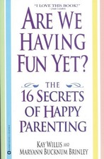 ARE WE HAVING FUN YET: THE 16 SECRETS OF HAPPY PARENTING By Kay Willis & Maryann