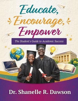 Educate, Encourage, Empower: The Student's Guide to Academic Success by Shanelle