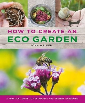 How to Create an Eco Garden : The Practical Guide to Sustainable
