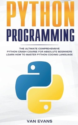 Python Programming: The Ultimate Comprehensive Python Crash Course for Absolute 