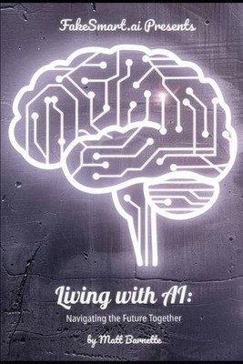 FakeSmart.ai Presents Living with AI: Navigating the Future Together by Matt Bar
