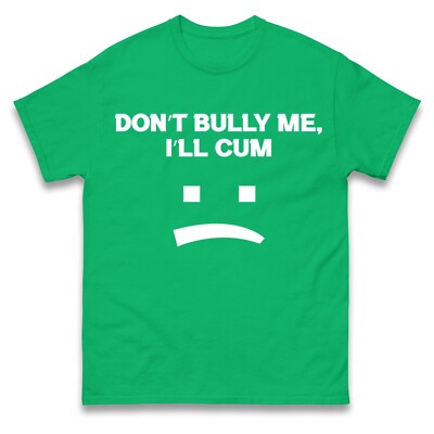 Don't Bully Me I'll Cum T-Shirt, Offensiv Humorvoll Spruch Sarkastisch Tee