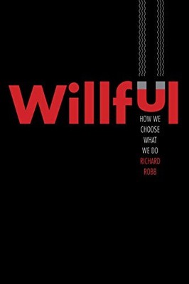 WILLFUL: HOW WE CHOOSE WHAT WE DO By Richard Robb - Hardcover **Mint Condition**
