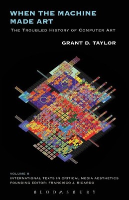 When the Machine Made Art: The Troubled History of Computer Art by Grant D. Tayl