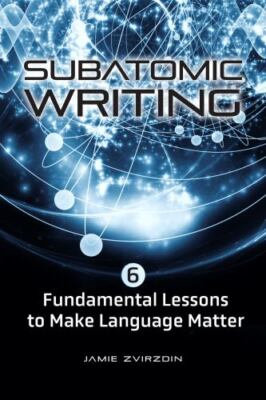 Subatomic Writing: Six Fundamental Lessons to Make Language Matter, Zvirzdin, Ja