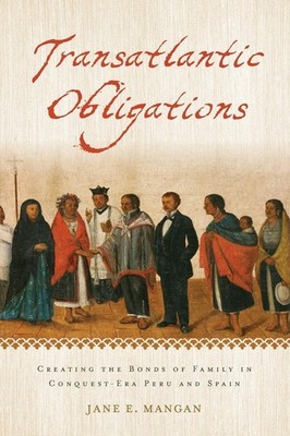 Transatlantic Obligations: Creating the Bonds of Family in Conquest-Era Peru...