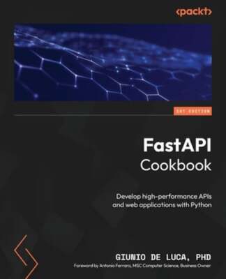 FastAPI Cookbook: Develop high-performance APIs and web applications with Python