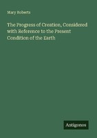 The Progress Of Creation, Considered With Reference To The Present Condition Of