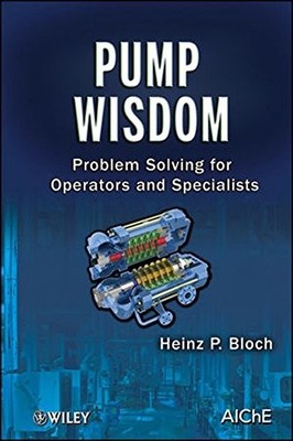 PUMP WISDOM: PROBLEM SOLVING FOR OPERATORS AND SPECIALISTS By Heinz P. Bloch