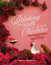 Drinking with Chickens: Free-Range Cocktails for the Happiest Hour by 