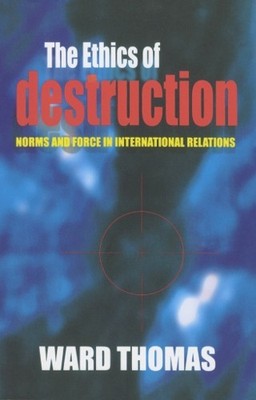 The Ethics of Destruction: Norms and F..., Thomas, Ward