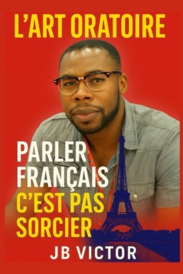 L'ART ORATOIRE: PARLER FRANÇAIS C'EST PAS SORCIER (French Edition) - Victor...
