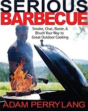 Serious Barbecue : Smoke, Char, Baste, and Brush Your Way to Grea