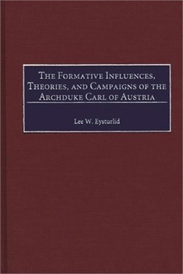The Formative Influences, Theories, and Campaigns of the Archduke Carl of Austri