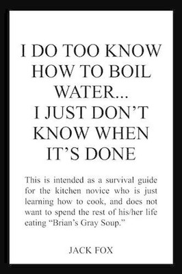 I Do Too Know How to Boil Water...I Just Don'T Know When it's Done by JACK FOX (