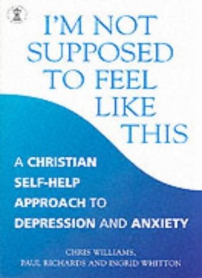 I'm Not Supposed to Feel Like This: A Christian approach to depression and an.