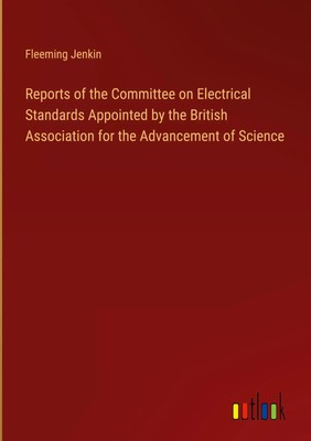 Fleeming Jenkin | Reports of the Committee on Electrical Standards Appointed...