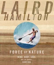Force of Nature: Mind, Body, Soul, And, of Course, Surfing by Laird Hamilton