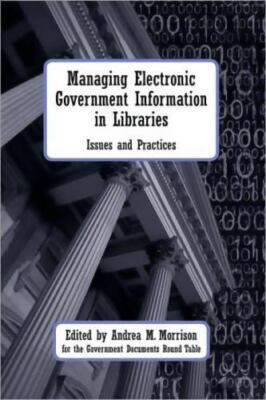 Managing Electronic Government Information in Libraries: Issues and Practices, A
