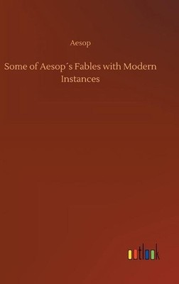 Some of Aesops Fables with Modern Instances by Aesop Hardcover Book